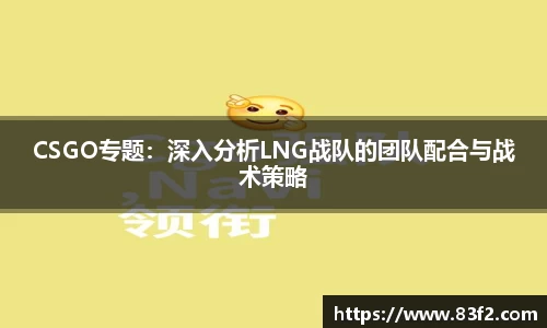 CSGO专题：深入分析LNG战队的团队配合与战术策略